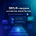 GEO/AI-выдача: как попасть в ответы ассистентов