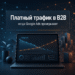 Платный трафик в B2B: когда Google Ads проигрывает